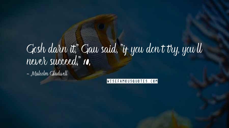 Malcolm Gladwell Quotes: Gosh darn it," Gau said, "if you don't try, you'll never succeed." 10.