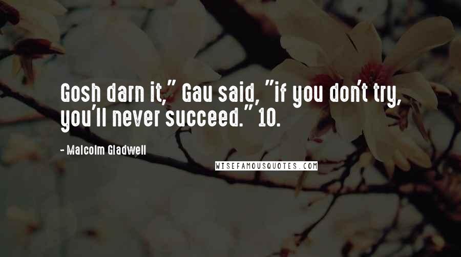 Malcolm Gladwell Quotes: Gosh darn it," Gau said, "if you don't try, you'll never succeed." 10.