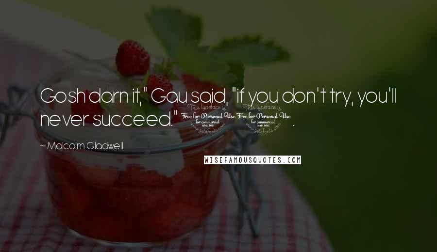 Malcolm Gladwell Quotes: Gosh darn it," Gau said, "if you don't try, you'll never succeed." 10.
