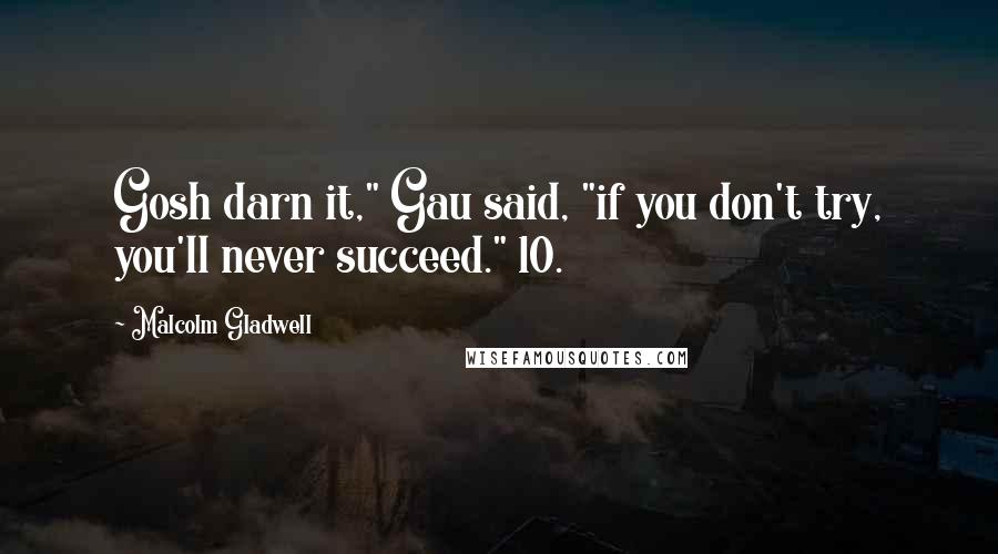Malcolm Gladwell Quotes: Gosh darn it," Gau said, "if you don't try, you'll never succeed." 10.