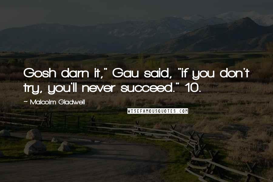 Malcolm Gladwell Quotes: Gosh darn it," Gau said, "if you don't try, you'll never succeed." 10.