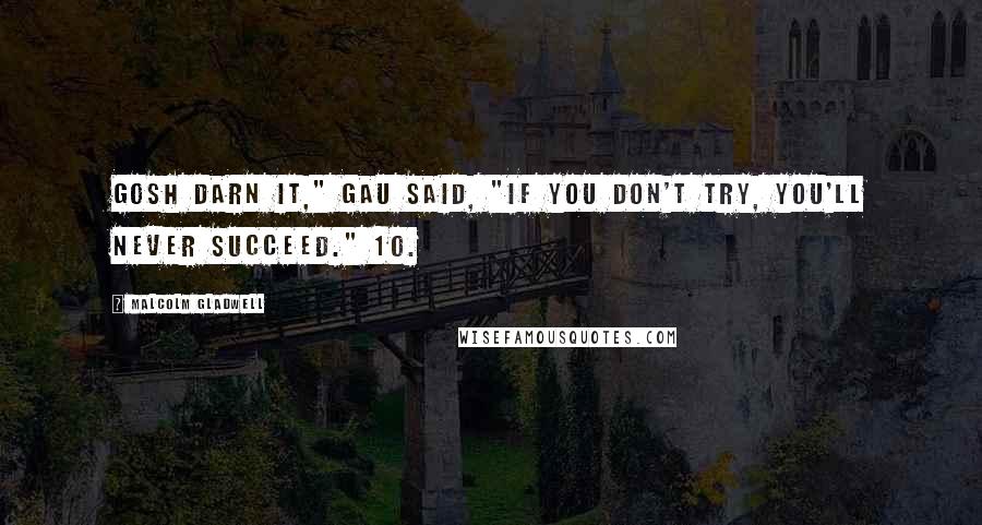 Malcolm Gladwell Quotes: Gosh darn it," Gau said, "if you don't try, you'll never succeed." 10.