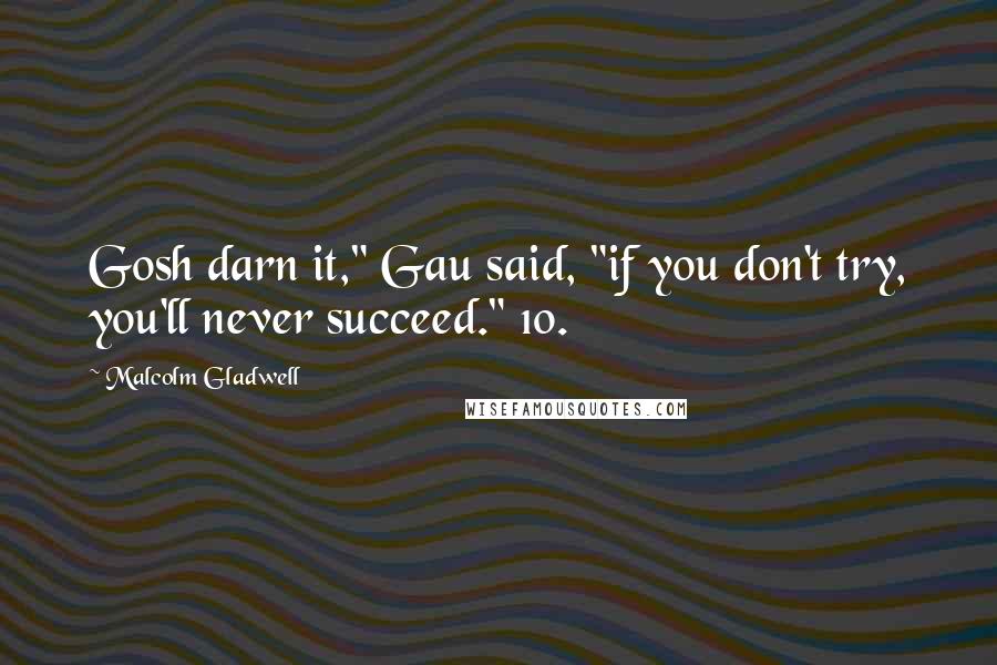 Malcolm Gladwell Quotes: Gosh darn it," Gau said, "if you don't try, you'll never succeed." 10.