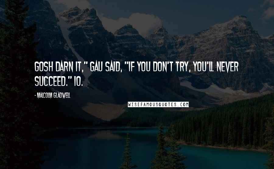Malcolm Gladwell Quotes: Gosh darn it," Gau said, "if you don't try, you'll never succeed." 10.