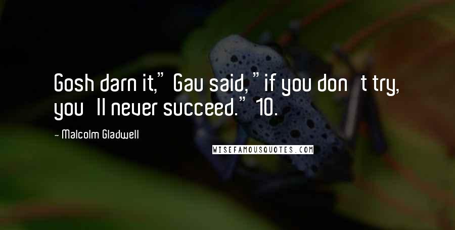 Malcolm Gladwell Quotes: Gosh darn it," Gau said, "if you don't try, you'll never succeed." 10.