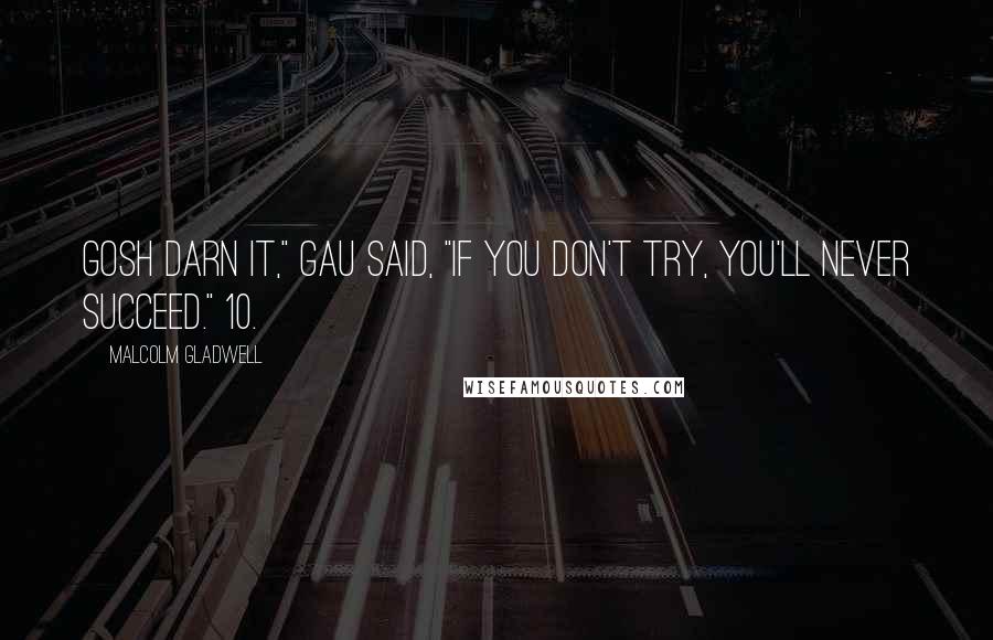 Malcolm Gladwell Quotes: Gosh darn it," Gau said, "if you don't try, you'll never succeed." 10.
