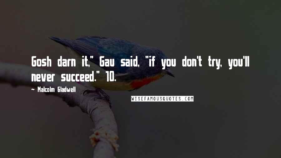 Malcolm Gladwell Quotes: Gosh darn it," Gau said, "if you don't try, you'll never succeed." 10.
