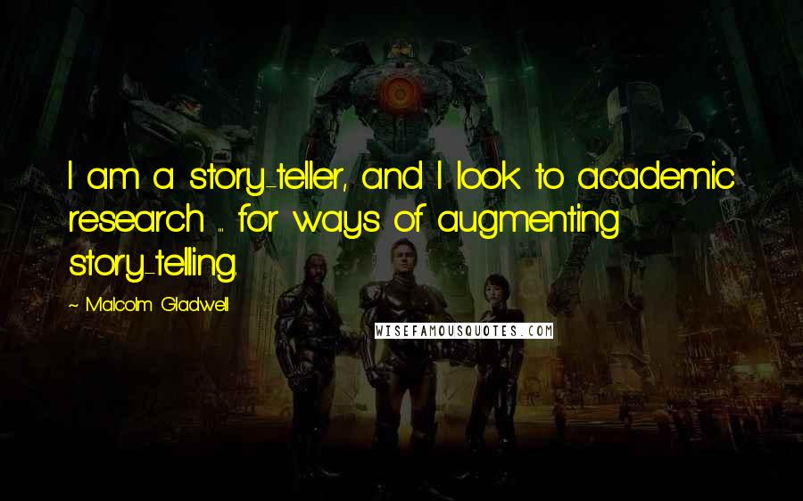 Malcolm Gladwell Quotes: I am a story-teller, and I look to academic research ... for ways of augmenting story-telling.
