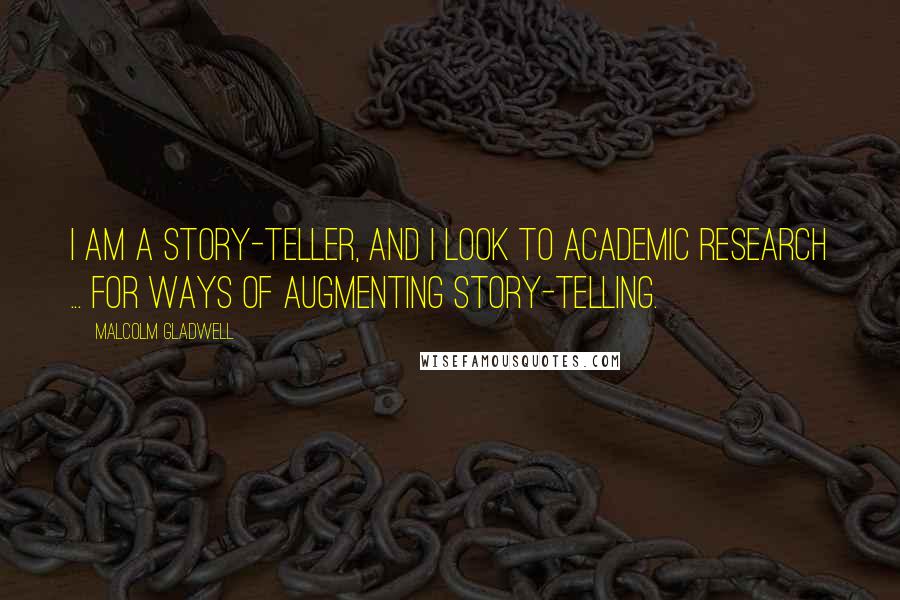 Malcolm Gladwell Quotes: I am a story-teller, and I look to academic research ... for ways of augmenting story-telling.