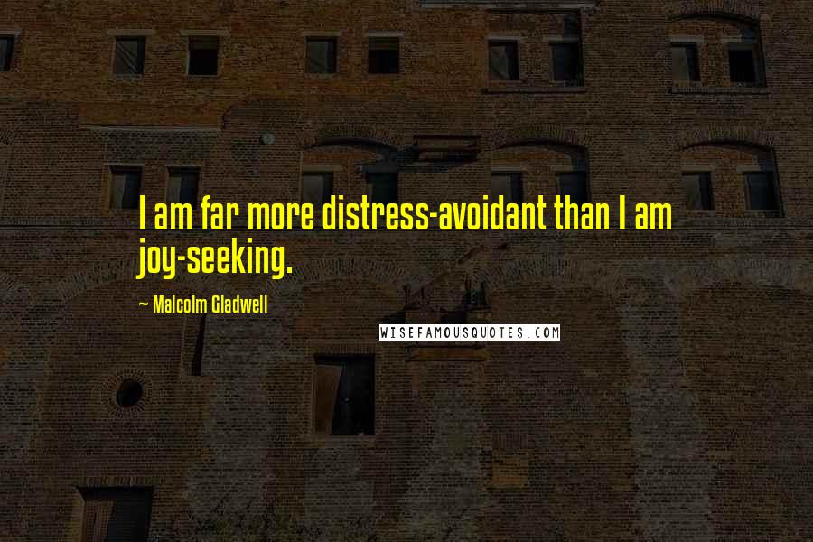 Malcolm Gladwell Quotes: I am far more distress-avoidant than I am joy-seeking.