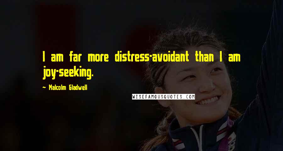 Malcolm Gladwell Quotes: I am far more distress-avoidant than I am joy-seeking.