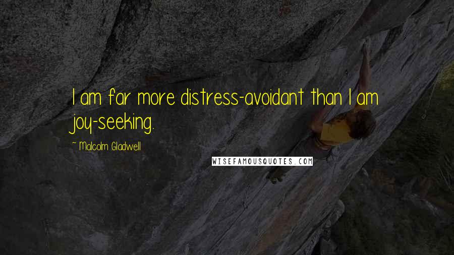 Malcolm Gladwell Quotes: I am far more distress-avoidant than I am joy-seeking.