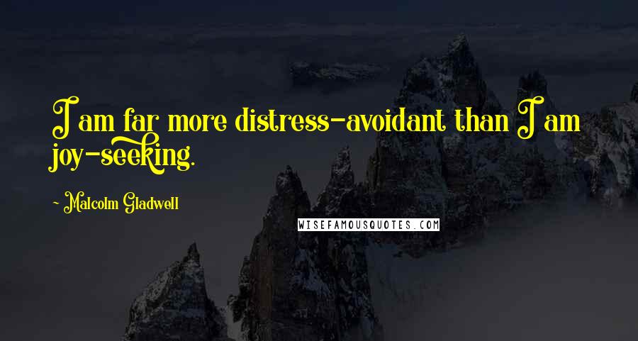 Malcolm Gladwell Quotes: I am far more distress-avoidant than I am joy-seeking.