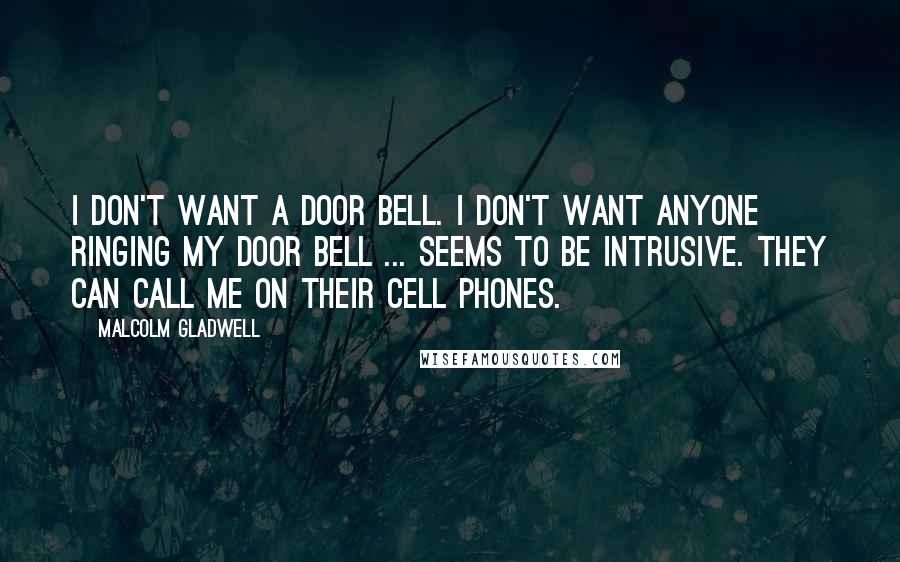 Malcolm Gladwell Quotes: I don't want a door bell. I don't want anyone ringing my door bell ... seems to be intrusive. They can call me on their cell phones.