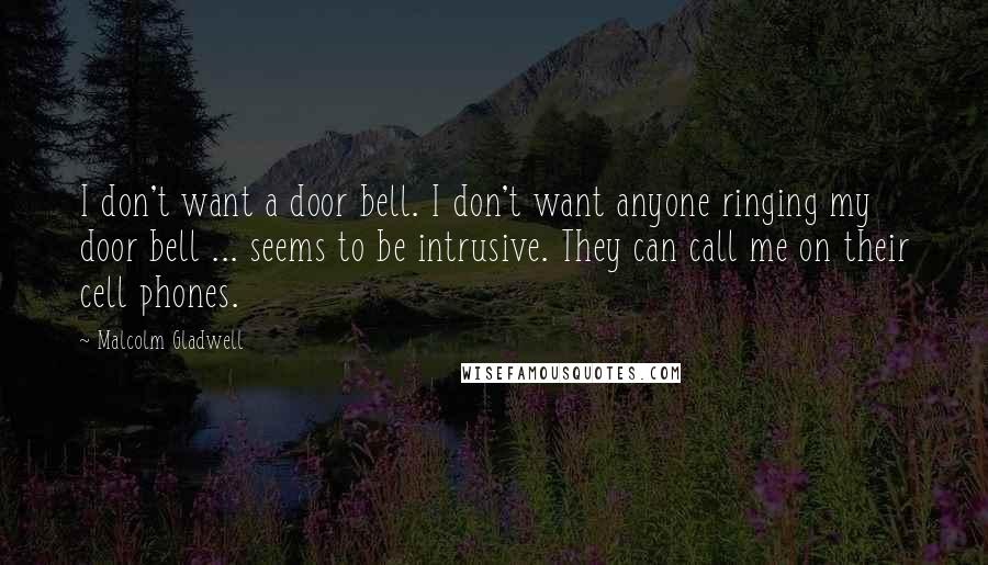 Malcolm Gladwell Quotes: I don't want a door bell. I don't want anyone ringing my door bell ... seems to be intrusive. They can call me on their cell phones.