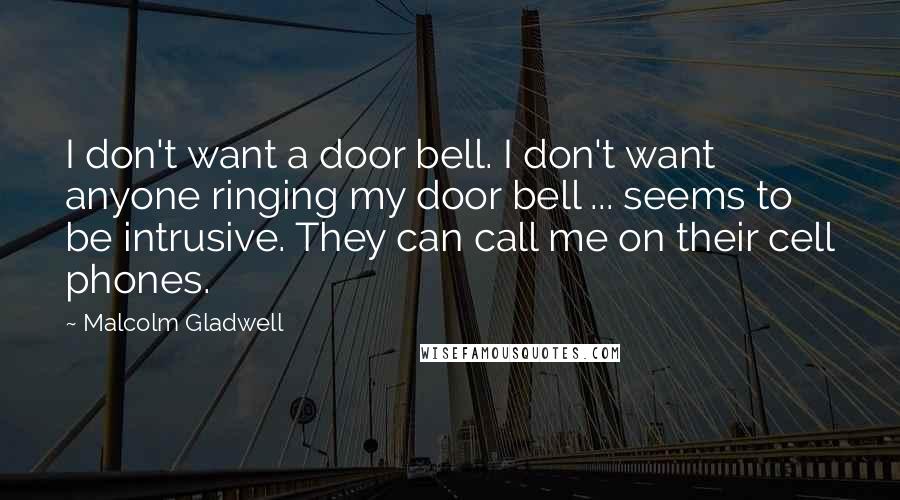 Malcolm Gladwell Quotes: I don't want a door bell. I don't want anyone ringing my door bell ... seems to be intrusive. They can call me on their cell phones.