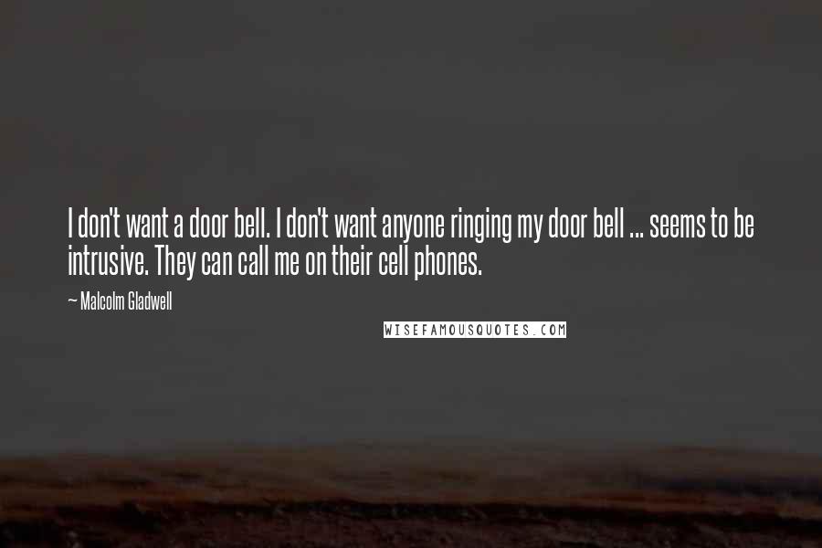 Malcolm Gladwell Quotes: I don't want a door bell. I don't want anyone ringing my door bell ... seems to be intrusive. They can call me on their cell phones.