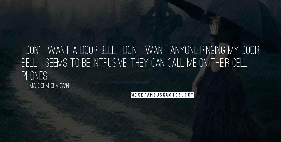 Malcolm Gladwell Quotes: I don't want a door bell. I don't want anyone ringing my door bell ... seems to be intrusive. They can call me on their cell phones.