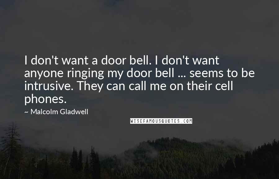 Malcolm Gladwell Quotes: I don't want a door bell. I don't want anyone ringing my door bell ... seems to be intrusive. They can call me on their cell phones.