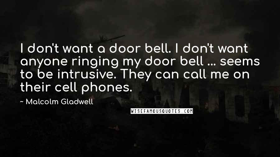 Malcolm Gladwell Quotes: I don't want a door bell. I don't want anyone ringing my door bell ... seems to be intrusive. They can call me on their cell phones.