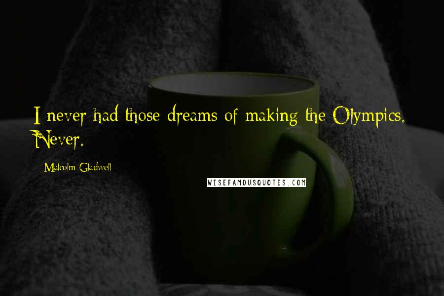 Malcolm Gladwell Quotes: I never had those dreams of making the Olympics. Never.