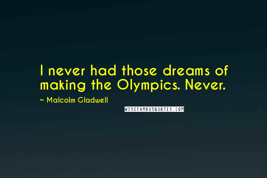Malcolm Gladwell Quotes: I never had those dreams of making the Olympics. Never.