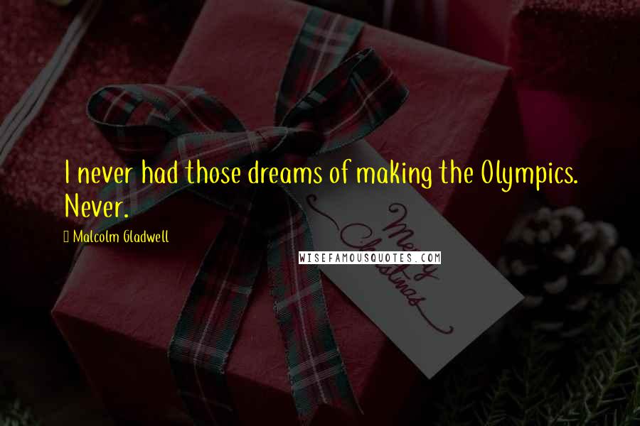 Malcolm Gladwell Quotes: I never had those dreams of making the Olympics. Never.