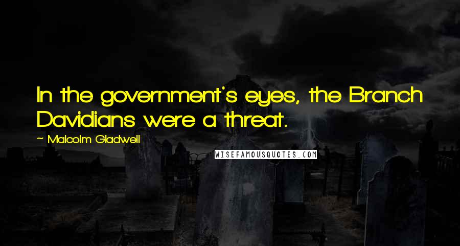 Malcolm Gladwell Quotes: In the government's eyes, the Branch Davidians were a threat.