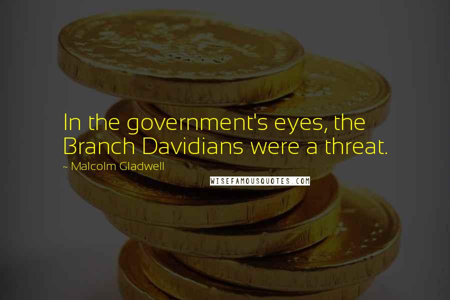 Malcolm Gladwell Quotes: In the government's eyes, the Branch Davidians were a threat.