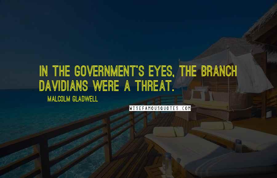 Malcolm Gladwell Quotes: In the government's eyes, the Branch Davidians were a threat.