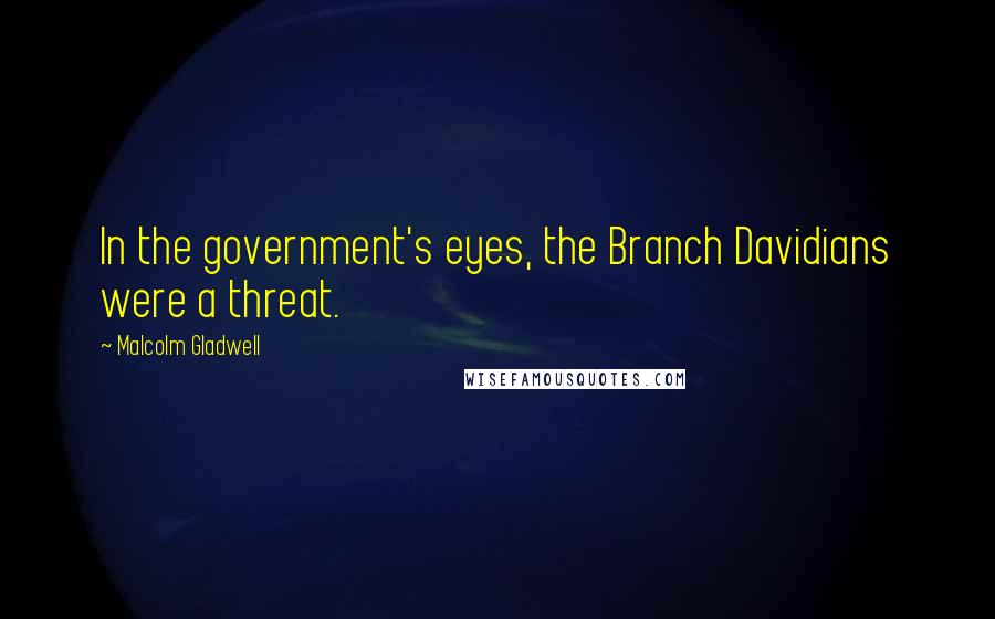 Malcolm Gladwell Quotes: In the government's eyes, the Branch Davidians were a threat.