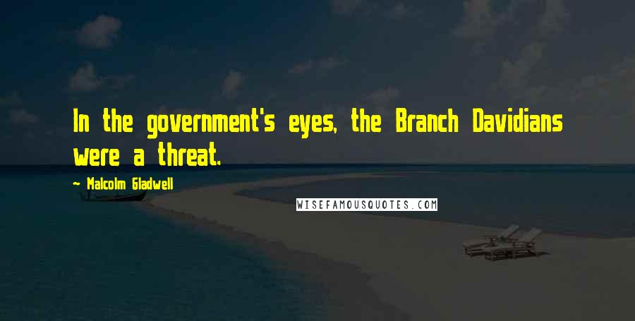 Malcolm Gladwell Quotes: In the government's eyes, the Branch Davidians were a threat.