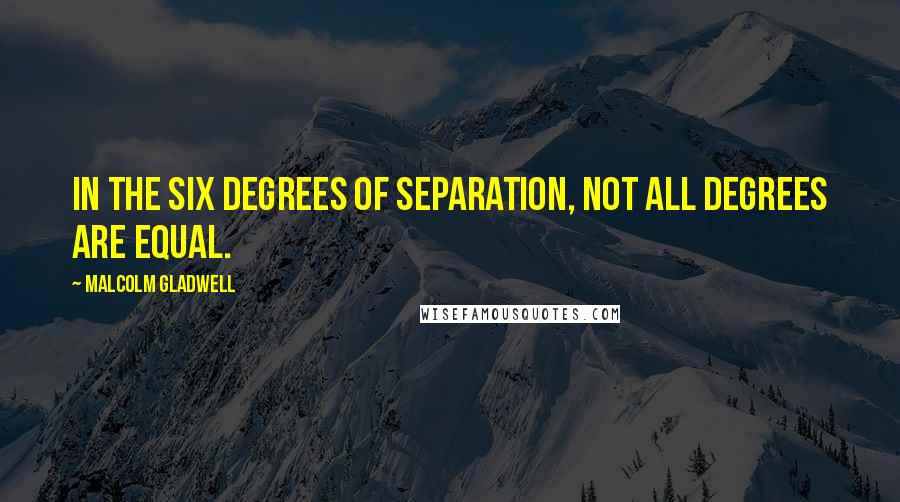 Malcolm Gladwell Quotes: In the six degrees of separation, not all degrees are equal.