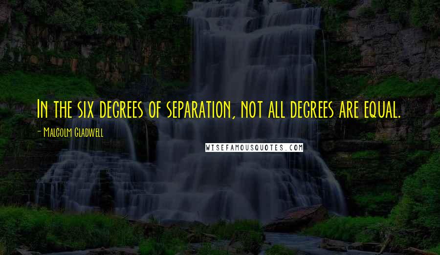 Malcolm Gladwell Quotes: In the six degrees of separation, not all degrees are equal.