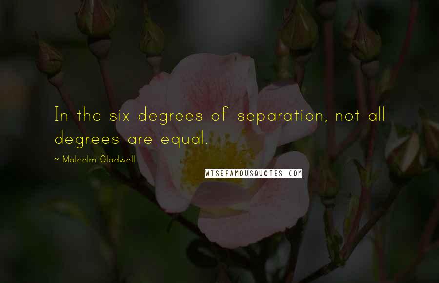 Malcolm Gladwell Quotes: In the six degrees of separation, not all degrees are equal.