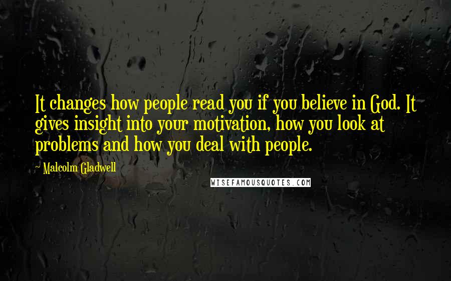 Malcolm Gladwell Quotes: It changes how people read you if you believe in God. It gives insight into your motivation, how you look at problems and how you deal with people.