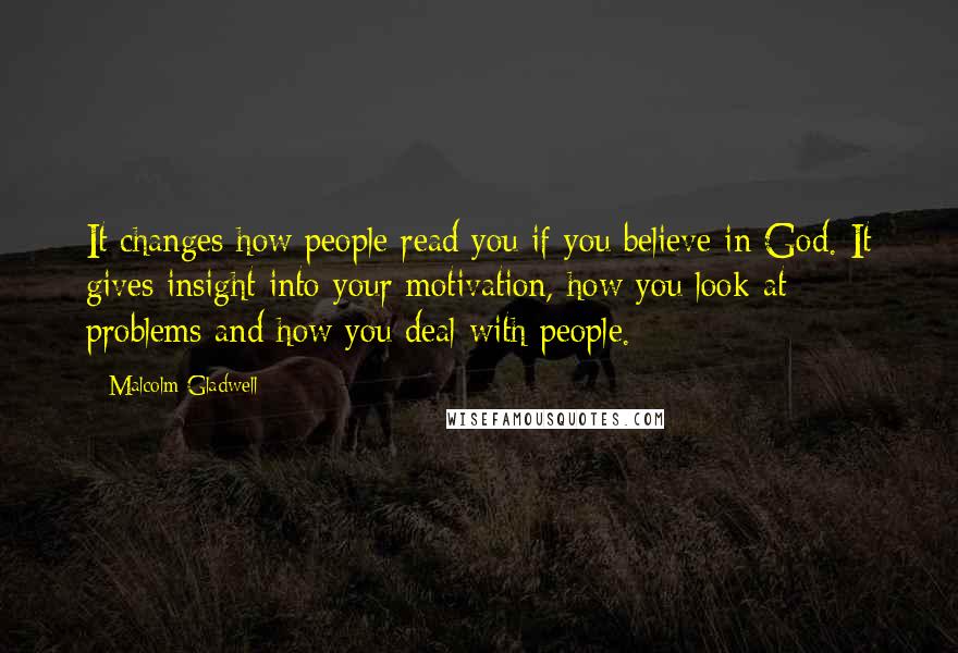 Malcolm Gladwell Quotes: It changes how people read you if you believe in God. It gives insight into your motivation, how you look at problems and how you deal with people.