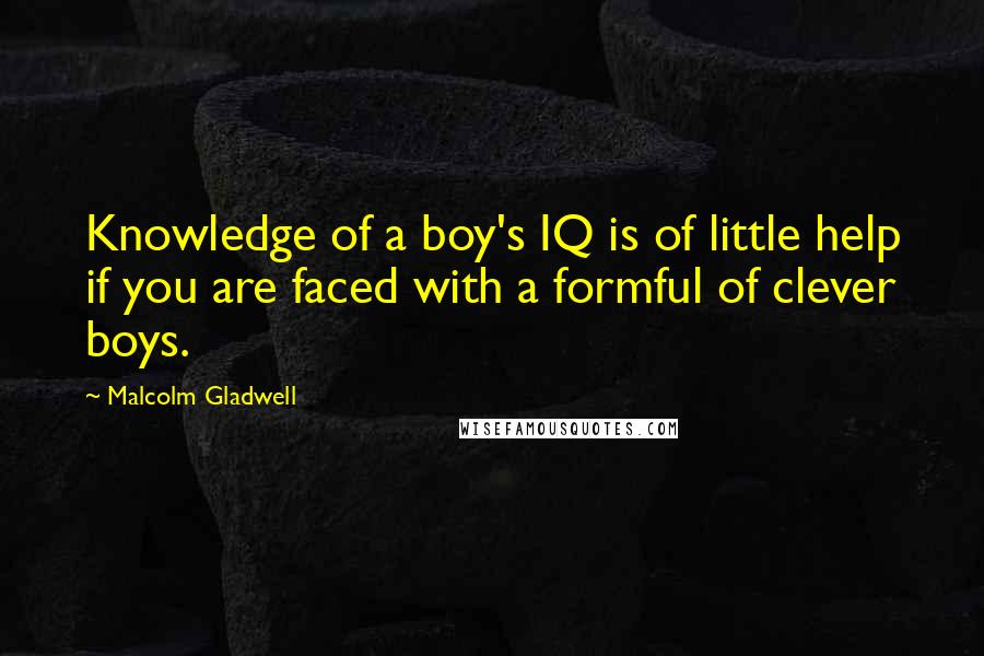 Malcolm Gladwell Quotes: Knowledge of a boy's IQ is of little help if you are faced with a formful of clever boys.