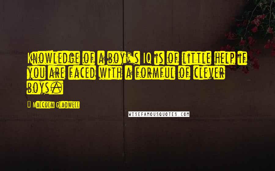 Malcolm Gladwell Quotes: Knowledge of a boy's IQ is of little help if you are faced with a formful of clever boys.