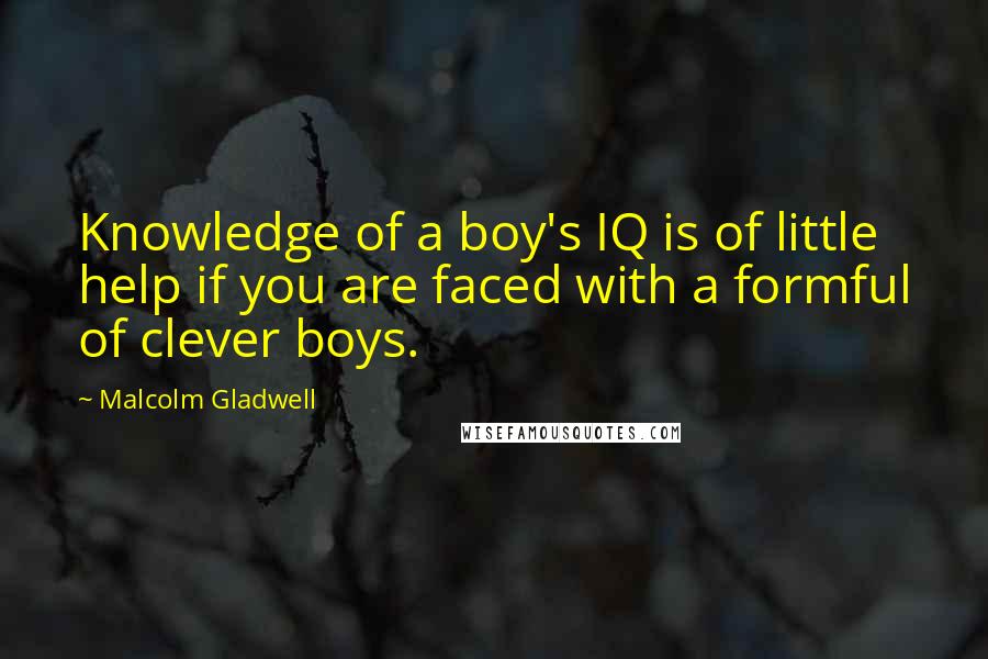 Malcolm Gladwell Quotes: Knowledge of a boy's IQ is of little help if you are faced with a formful of clever boys.