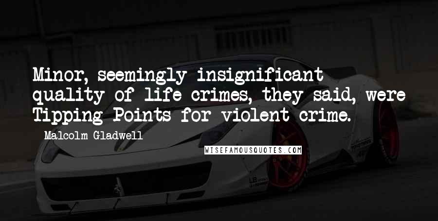 Malcolm Gladwell Quotes: Minor, seemingly insignificant quality-of-life crimes, they said, were Tipping Points for violent crime.