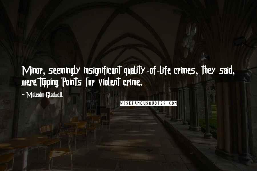 Malcolm Gladwell Quotes: Minor, seemingly insignificant quality-of-life crimes, they said, were Tipping Points for violent crime.