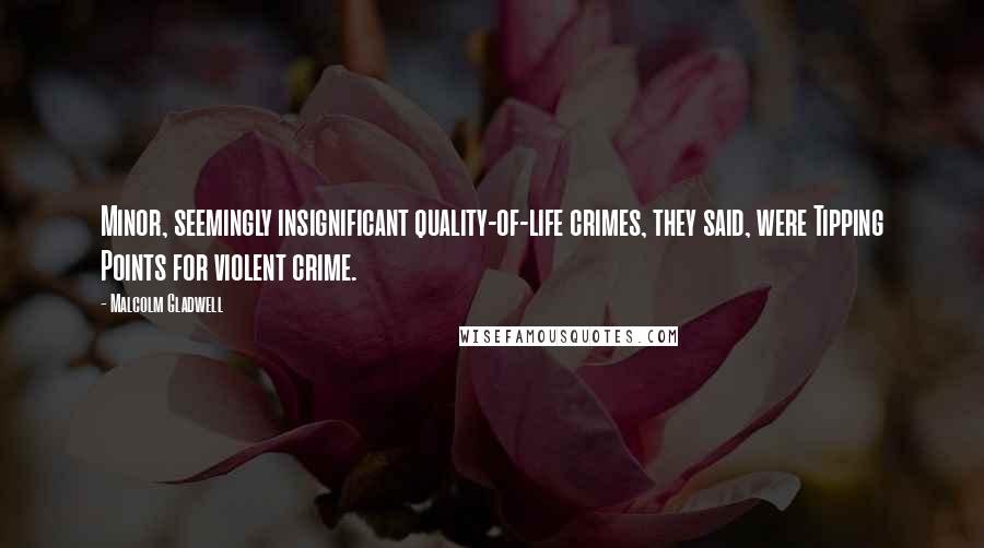 Malcolm Gladwell Quotes: Minor, seemingly insignificant quality-of-life crimes, they said, were Tipping Points for violent crime.