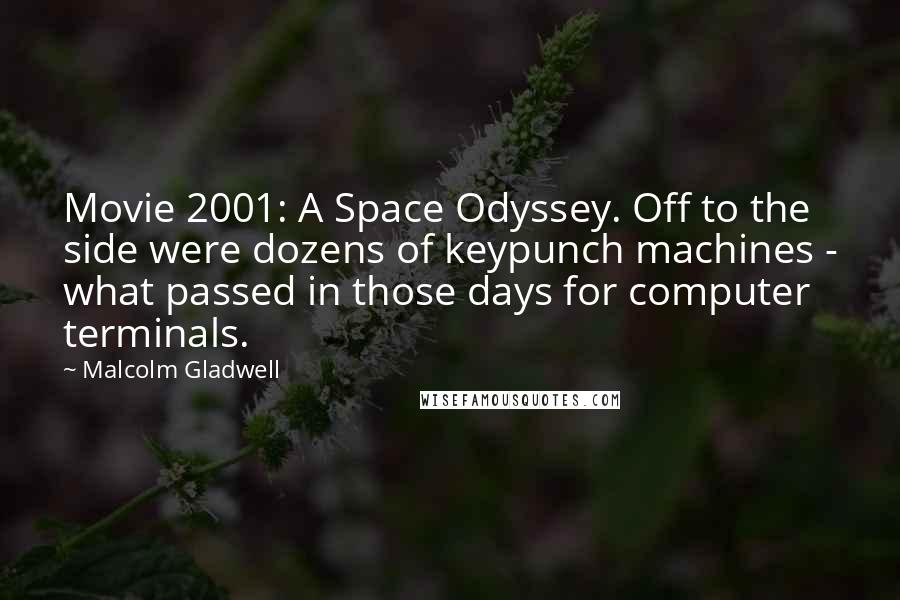 Malcolm Gladwell Quotes: Movie 2001: A Space Odyssey. Off to the side were dozens of keypunch machines - what passed in those days for computer terminals.