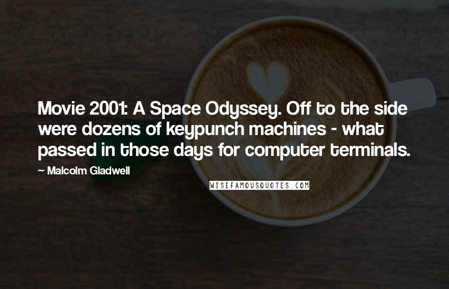 Malcolm Gladwell Quotes: Movie 2001: A Space Odyssey. Off to the side were dozens of keypunch machines - what passed in those days for computer terminals.