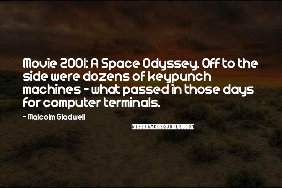 Malcolm Gladwell Quotes: Movie 2001: A Space Odyssey. Off to the side were dozens of keypunch machines - what passed in those days for computer terminals.