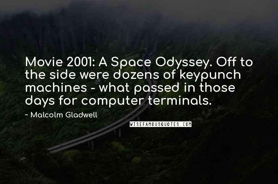 Malcolm Gladwell Quotes: Movie 2001: A Space Odyssey. Off to the side were dozens of keypunch machines - what passed in those days for computer terminals.