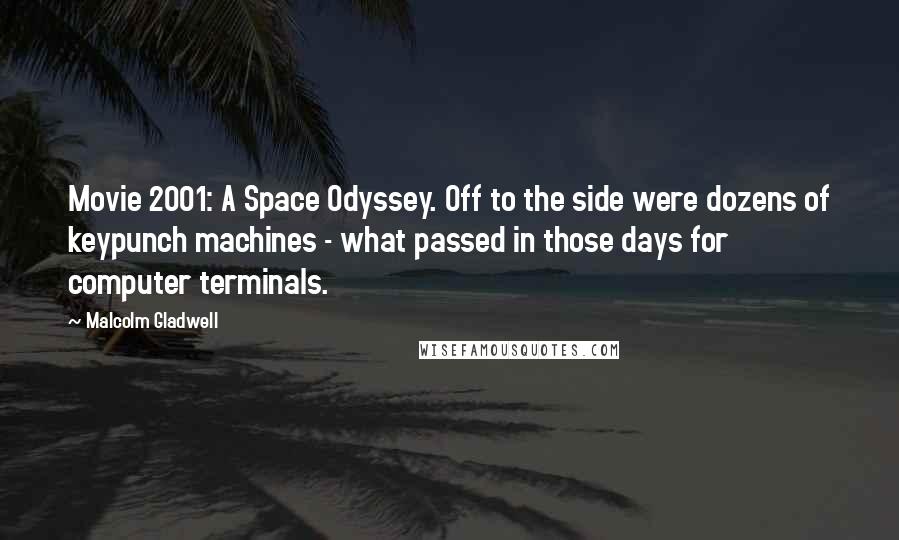 Malcolm Gladwell Quotes: Movie 2001: A Space Odyssey. Off to the side were dozens of keypunch machines - what passed in those days for computer terminals.