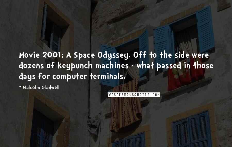 Malcolm Gladwell Quotes: Movie 2001: A Space Odyssey. Off to the side were dozens of keypunch machines - what passed in those days for computer terminals.