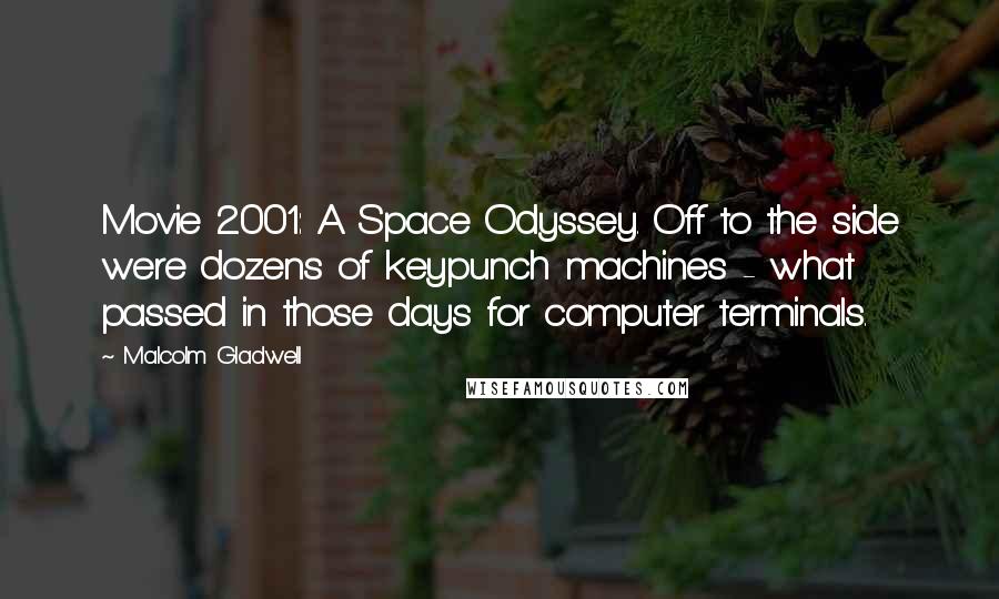 Malcolm Gladwell Quotes: Movie 2001: A Space Odyssey. Off to the side were dozens of keypunch machines - what passed in those days for computer terminals.